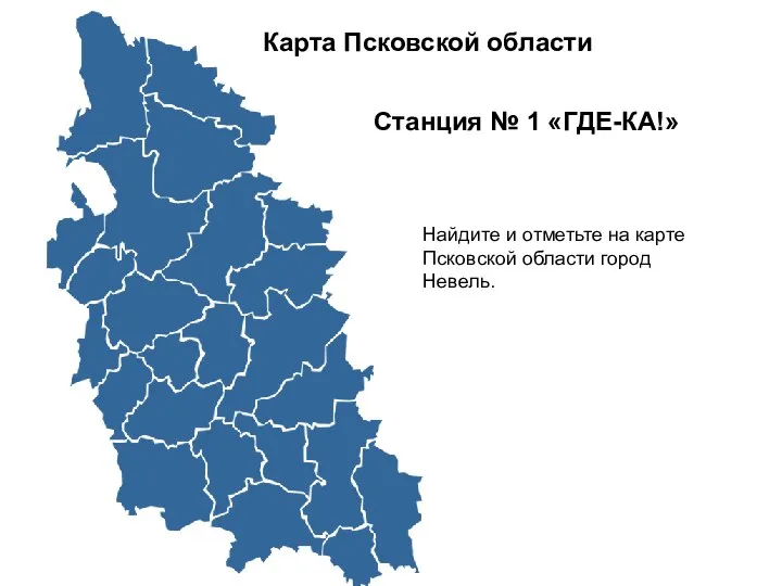 Карта Псковской области Станция № 1 «ГДЕ-КА!» Найдите и отметьте на карте Псковской области город Невель.