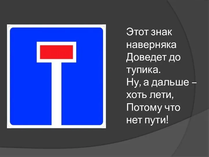 Этот знак наверняка Доведет до тупика. Ну, а дальше – хоть лети, Потому что нет пути!