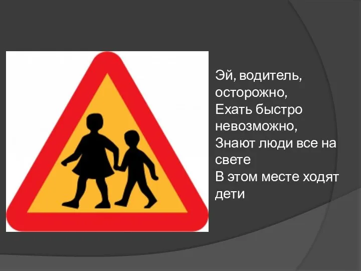 Эй, водитель, осторожно, Ехать быстро невозможно, Знают люди все на свете В этом месте ходят дети