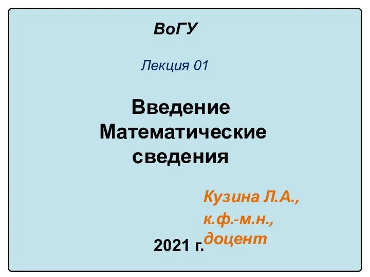 Введение Математические сведения Лекция 01 ВоГУ Кузина Л.А., к.ф.-м.н., доцент 2021 г.