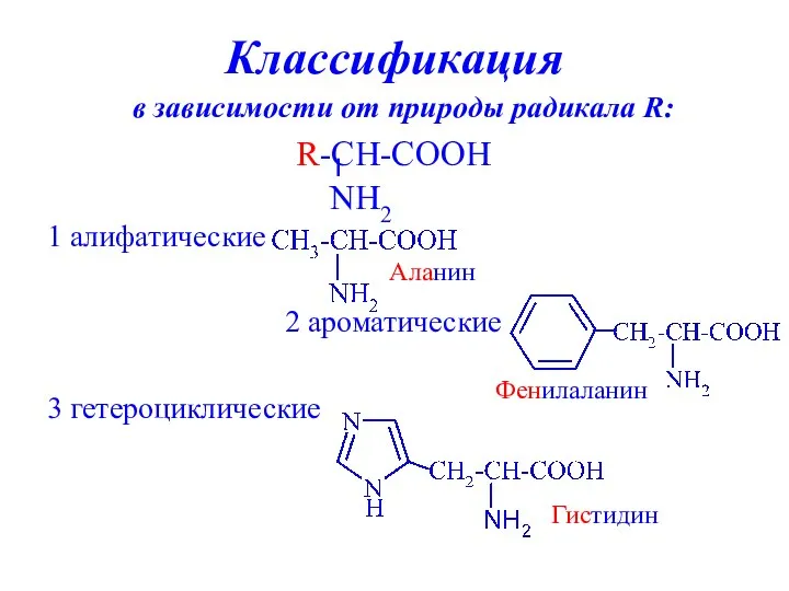 Классификация в зависимости от природы радикала R: 1 алифатические 2 ароматические 3 гетероциклические Аланин Фенилаланин Гистидин