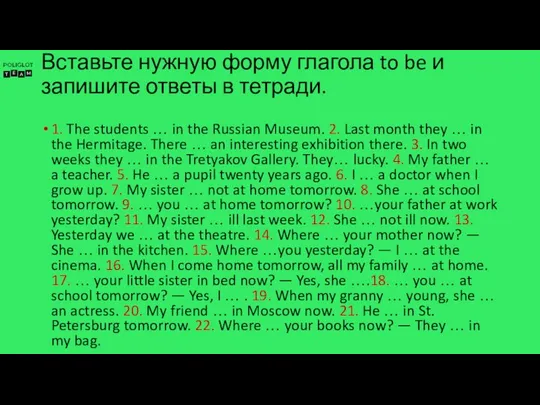 Вставьте нужную форму глагола to be и запишите ответы в тетради.