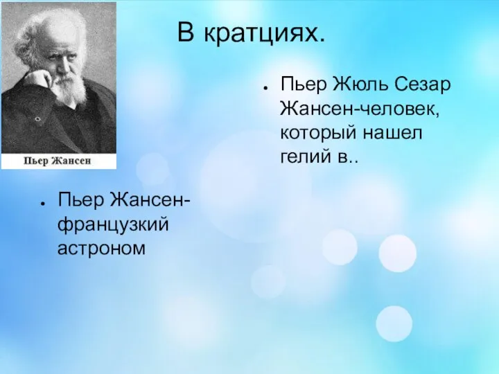 В кратциях. Пьер Жансен-французкий астроном Пьер Жюль Сезар Жансен-человек,который нашел гелий в..