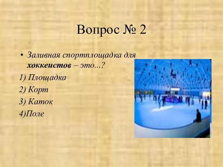 Вопрос № 2 Заливная спортплощадка для хоккеистов – это...? 1) Площадка 2) Корт 3) Каток 4)Поле