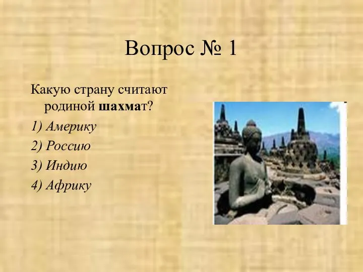 Вопрос № 1 Какую страну считают родиной шахмат? 1) Америку 2) Россию 3) Индию 4) Африку