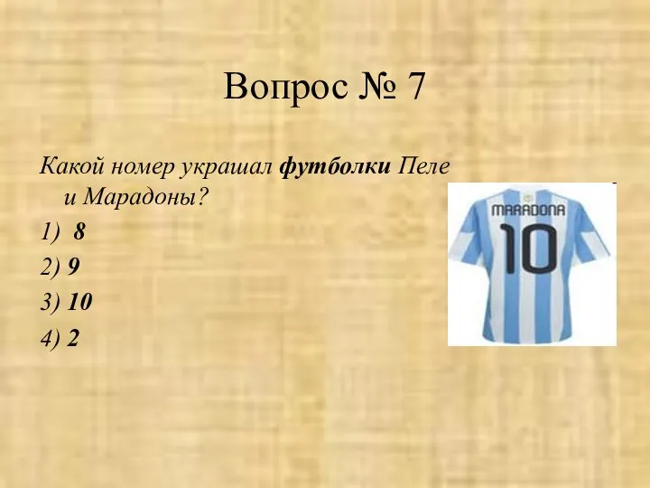 Вопрос № 7 Какой номер украшал футболки Пеле и Марадоны? 1)