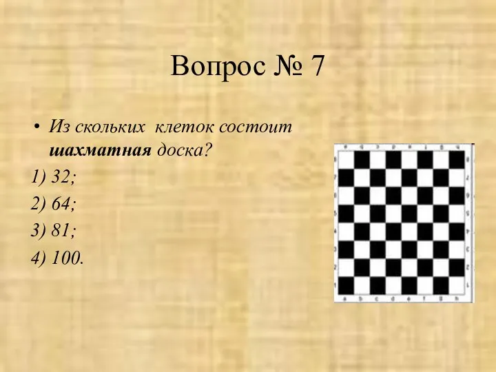 Вопрос № 7 Из скольких клеток состоит шахматная доска? 1) 32;