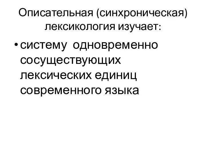 Описательная (синхроническая) лексикология изучает: систему одновременно сосуществующих лексических единиц современного языка