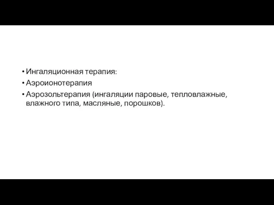 Ингаляционная терапия: Аэроионотерапия Аэрозольтерапия (ингаляции паровые, тепловлажные, влажного типа, масляные, порошков).