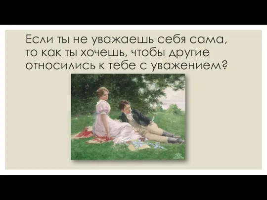 Если ты не уважаешь себя сама, то как ты хочешь, чтобы