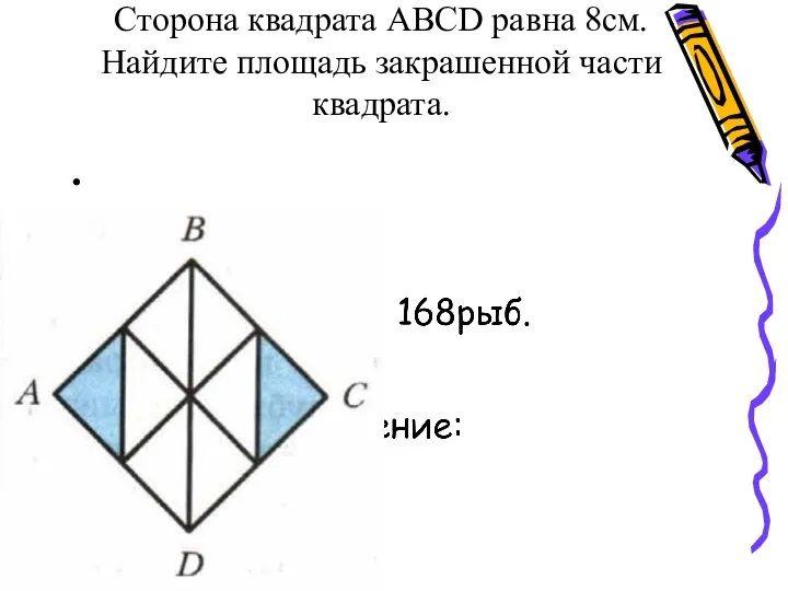 Сторона квадрата АВСD равна 8см. Найдите площадь закрашенной части квадрата.