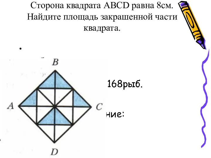 Сторона квадрата АВСD равна 8см. Найдите площадь закрашенной части квадрата.