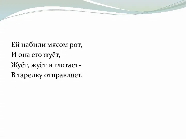 Ей набили мясом рот, И она его жуёт, Жуёт, жуёт и глотает- В тарелку отправляет.