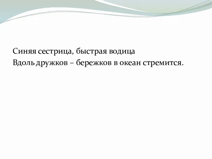 Синяя сестрица, быстрая водица Вдоль дружков – бережков в океан стремится.