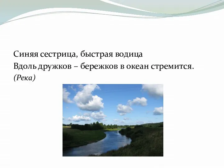 Синяя сестрица, быстрая водица Вдоль дружков – бережков в океан стремится. (Река)