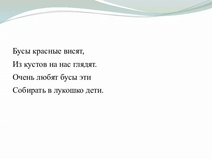 Бусы красные висят, Из кустов на нас глядят. Очень любят бусы эти Собирать в лукошко дети.