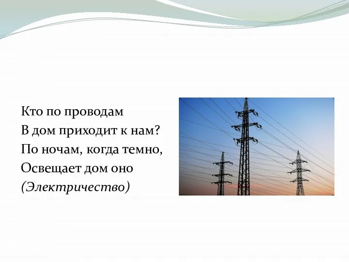 Кто по проводам В дом приходит к нам? По ночам, когда темно, Освещает дом оно (Электричество)