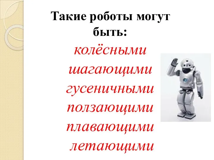 Такие роботы могут быть: колёсными шагающими гусеничными ползающими плавающими летающими