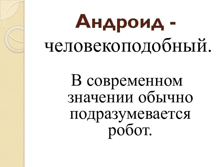 Андроид - человекоподобный. В современном значении обычно подразумевается робот.