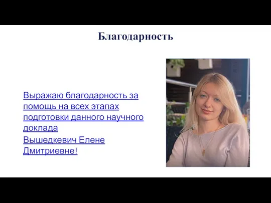 Благодарность Выражаю благодарность за помощь на всех этапах подготовки данного научного доклада Вышедкевич Елене Дмитриевне!