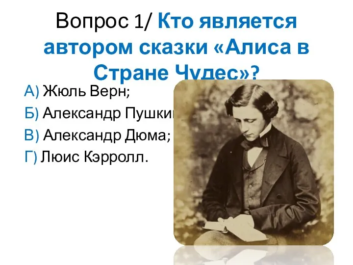 Вопрос 1/ Кто является автором сказки «Алиса в Стране Чудес»? А)