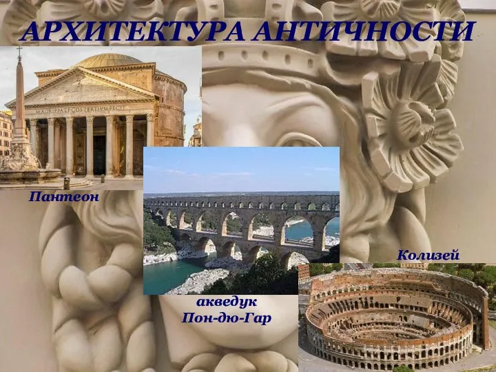 АРХИТЕКТУРА АНТИЧНОСТИ Пантеон акведук Пон-дю-Гар Колизей