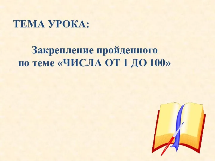 ТЕМА УРОКА: Закрепление пройденного по теме «ЧИСЛА ОТ 1 ДО 100»