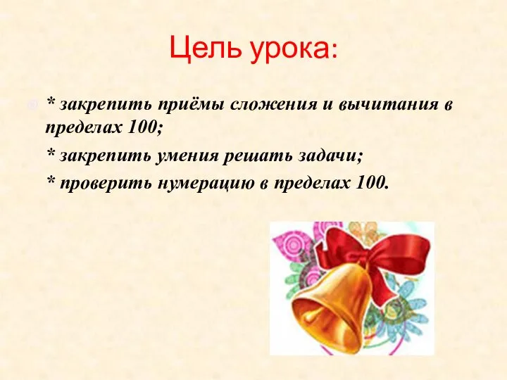 Цель урока: * закрепить приёмы сложения и вычитания в пределах 100;