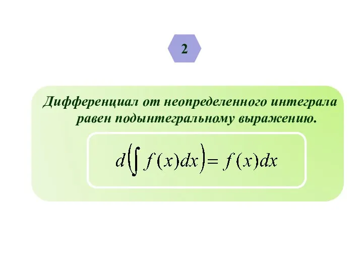 2 Дифференциал от неопределенного интеграла равен подынтегральному выражению.