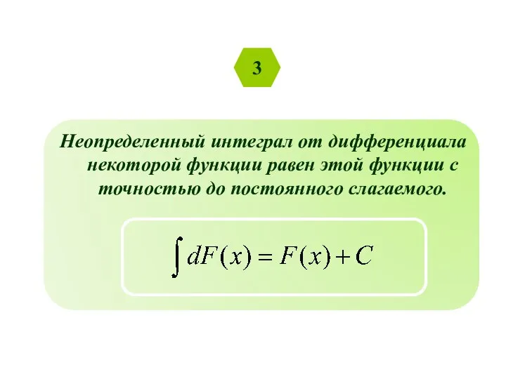 3 Неопределенный интеграл от дифференциала некоторой функции равен этой функции с точностью до постоянного слагаемого.