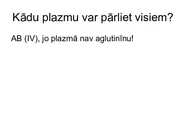 Kādu plazmu var pārliet visiem? AB (IV), jo plazmā nav aglutinīnu!