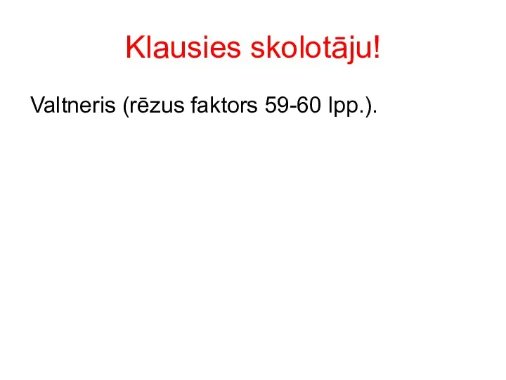 Klausies skolotāju! Valtneris (rēzus faktors 59-60 lpp.).