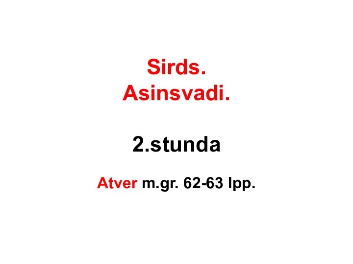 Sirds. Asinsvadi. 2.stunda Atver m.gr. 62-63 lpp.