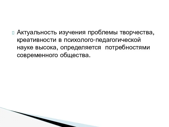 Актуальность изучения проблемы творчества, креативности в психолого-педагогической науке высока, определяется потребностями современного общества.