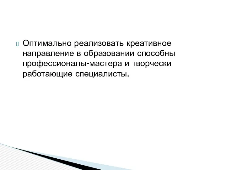 Оптимально реализовать креативное направление в образовании способны профессионалы-мастера и творчески работающие специалисты.