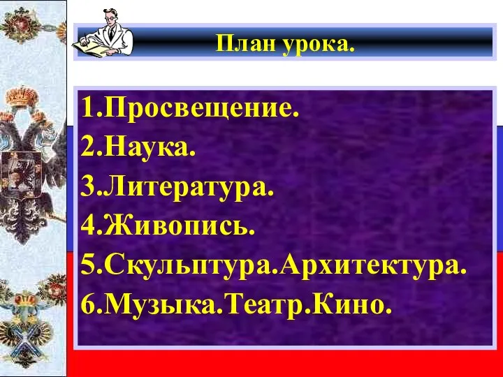 План урока. 1.Просвещение. 2.Наука. 3.Литература. 4.Живопись. 5.Скульптура.Архитектура. 6.Музыка.Театр.Кино.