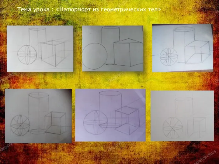 Тема урока : «Натюрморт из геометрических тел»