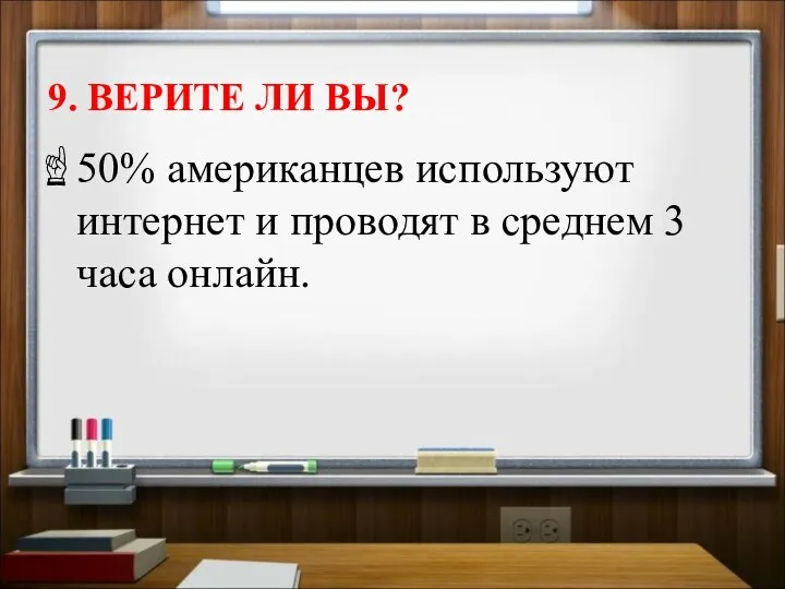 9. ВЕРИТЕ ЛИ ВЫ? 50% американцев используют интернет и проводят в среднем 3 часа онлайн.