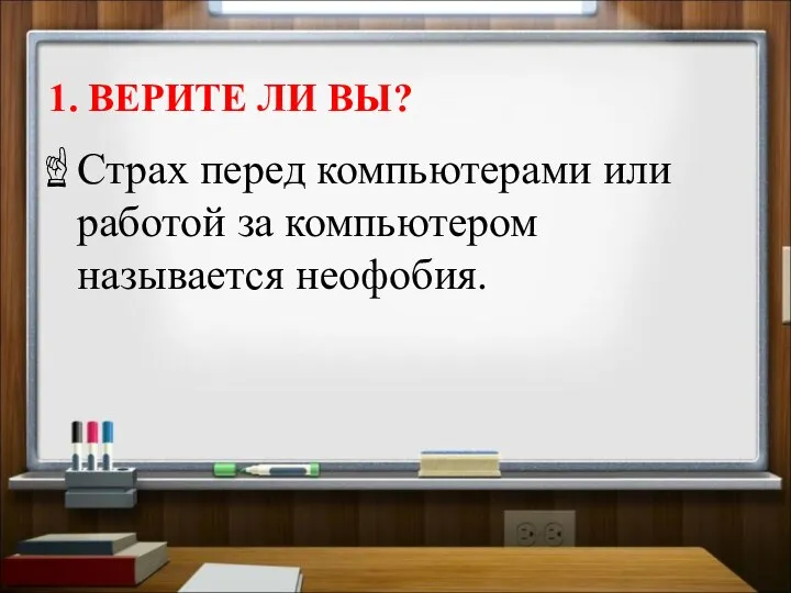 1. ВЕРИТЕ ЛИ ВЫ? Страх перед компьютерами или работой за компьютером называется неофобия.