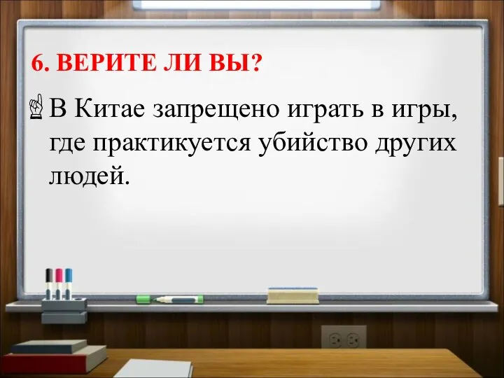 6. ВЕРИТЕ ЛИ ВЫ? В Китае запрещено играть в игры, где практикуется убийство других людей.