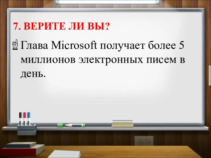 7. ВЕРИТЕ ЛИ ВЫ? Глава Microsoft получает более 5 миллионов электронных писем в день.