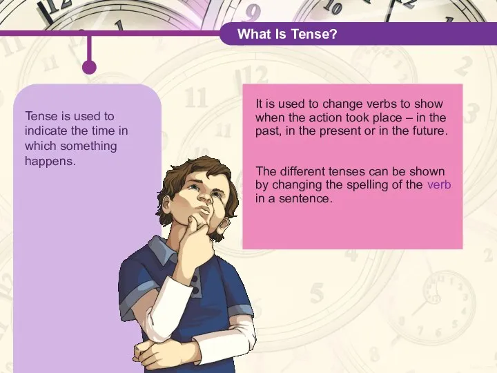 Tense is used to indicate the time in which something happens.