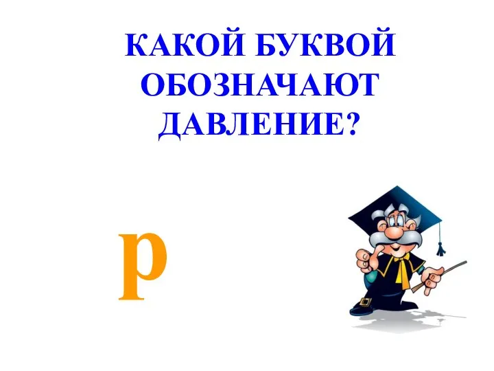 р КАКОЙ БУКВОЙ ОБОЗНАЧАЮТ ДАВЛЕНИЕ?