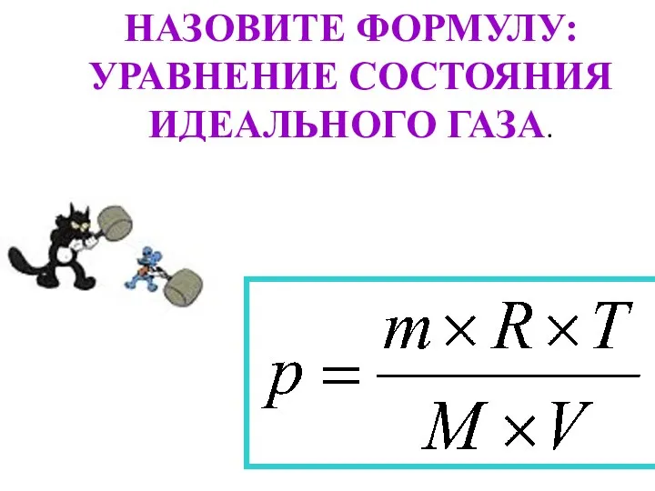 НАЗОВИТЕ ФОРМУЛУ: УРАВНЕНИЕ СОСТОЯНИЯ ИДЕАЛЬНОГО ГАЗА.