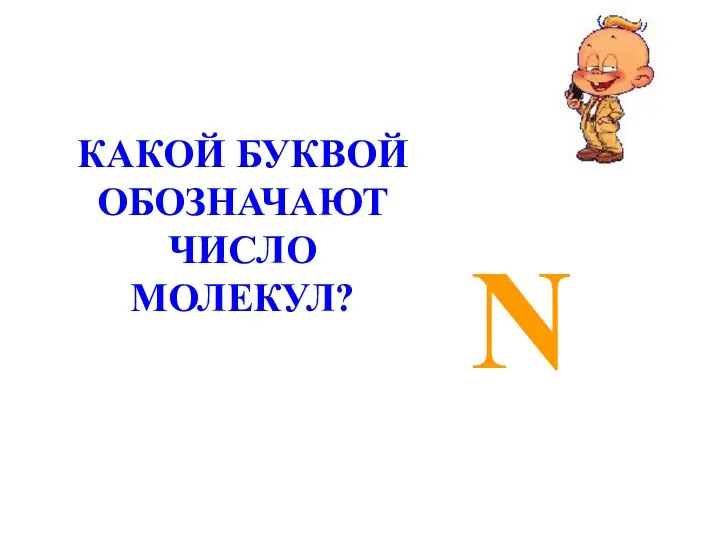 N КАКОЙ БУКВОЙ ОБОЗНАЧАЮТ ЧИСЛО МОЛЕКУЛ?