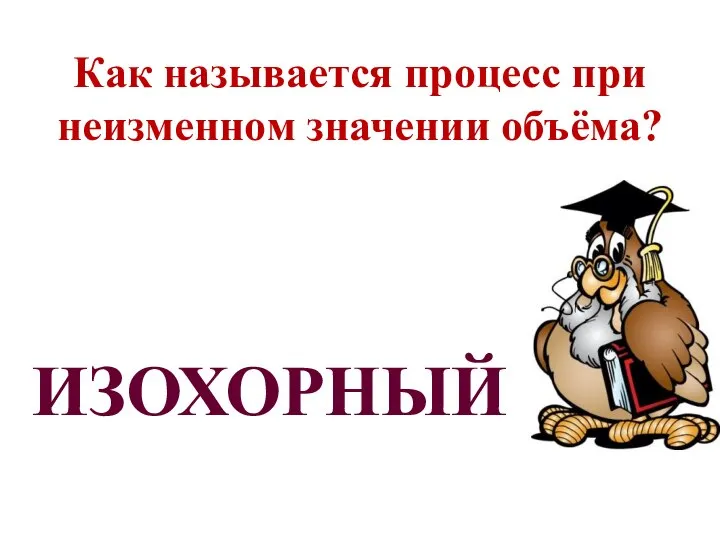 Как называется процесс при неизменном значении объёма? ИЗОХОРНЫЙ