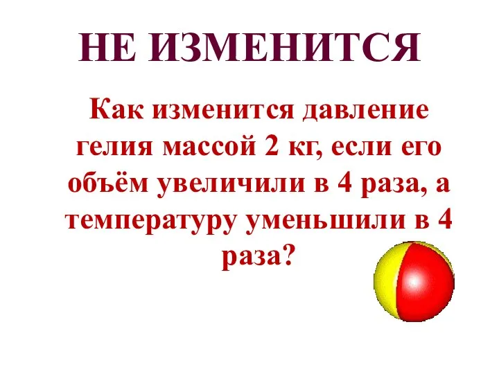 НЕ ИЗМЕНИТСЯ Как изменится давление гелия массой 2 кг, если его