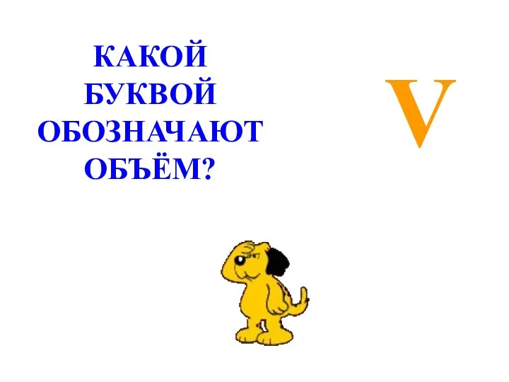 V КАКОЙ БУКВОЙ ОБОЗНАЧАЮТ ОБЪЁМ?