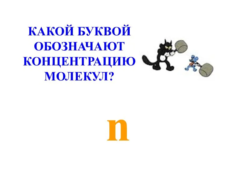 n КАКОЙ БУКВОЙ ОБОЗНАЧАЮТ КОНЦЕНТРАЦИЮ МОЛЕКУЛ?