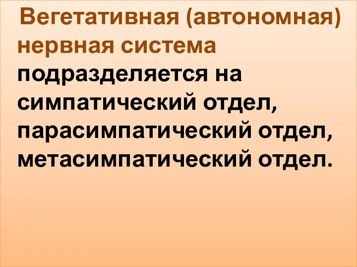 Вегетативная (автономная)нервная система подразделяется на симпатический отдел, парасимпатический отдел, метасимпатический отдел.